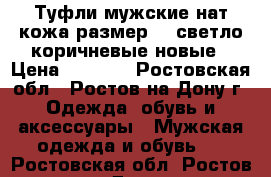 Туфли мужские нат кожа размер 43 светло-коричневые новые › Цена ­ 2 499 - Ростовская обл., Ростов-на-Дону г. Одежда, обувь и аксессуары » Мужская одежда и обувь   . Ростовская обл.,Ростов-на-Дону г.